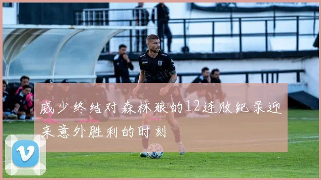 威少终结对森林狼的12连败纪录迎来意外胜利的时刻