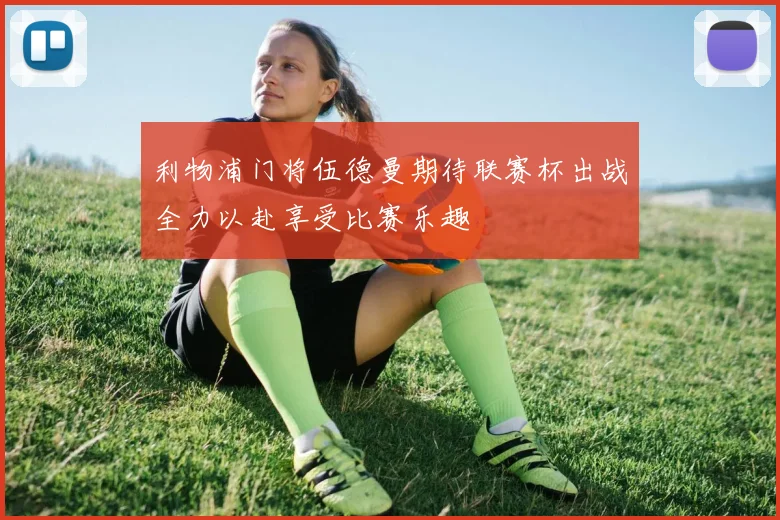 利物浦门将伍德曼期待联赛杯出战全力以赴享受比赛乐趣