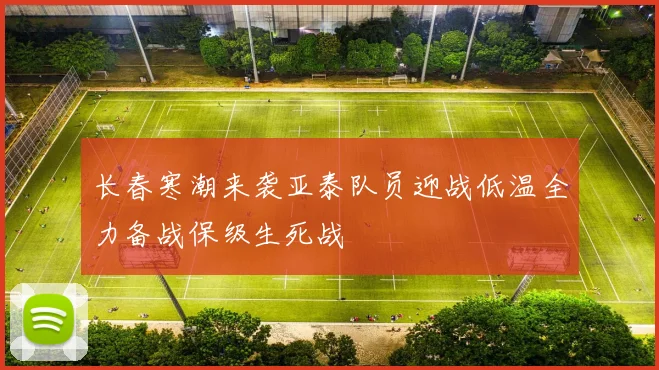 长春寒潮来袭亚泰队员迎战低温全力备战保级生死战