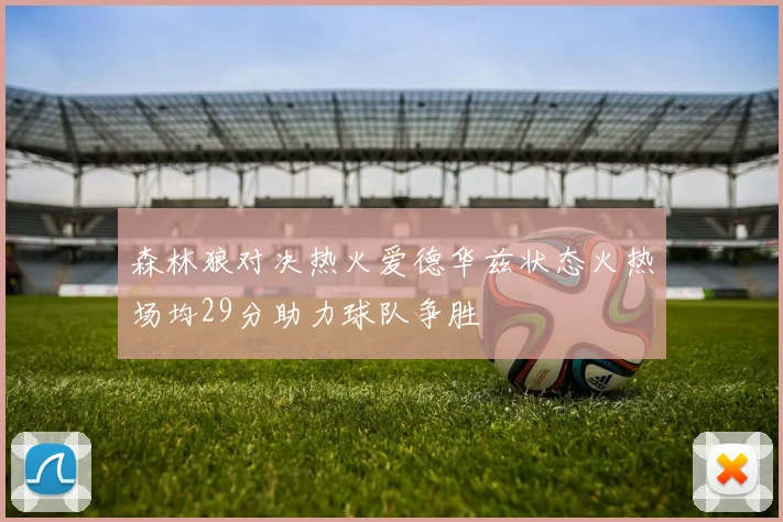 森林狼对决热火爱德华兹状态火热场均29分助力球队争胜