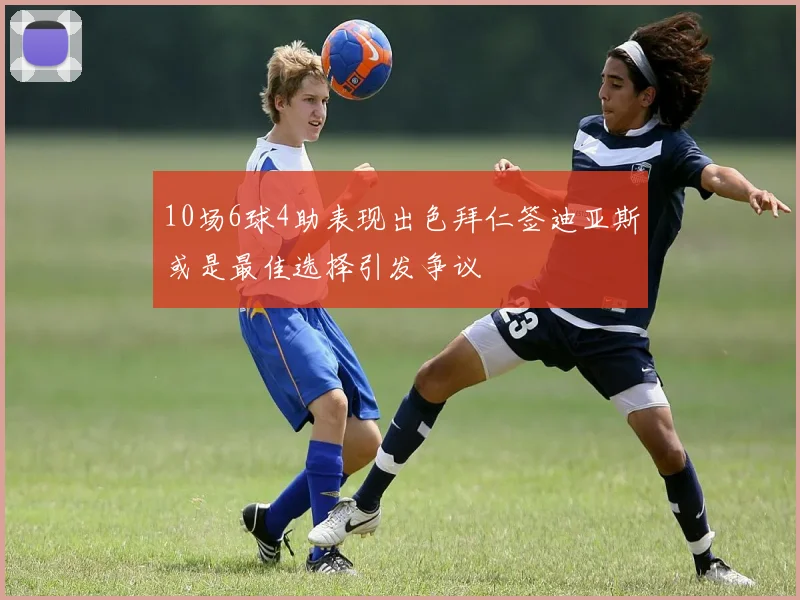 10场6球4助表现出色拜仁签迪亚斯或是最佳选择引发争议