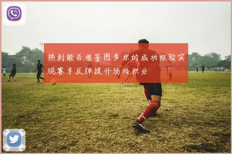 热刺能否借鉴图多尔的成功经验实现赛季反弹提升场均积分