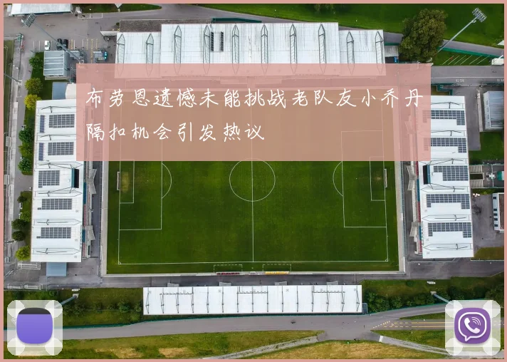 布劳恩遗憾未能挑战老队友小乔丹隔扣机会引发热议