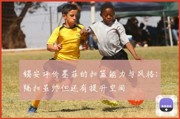 锡安评价墨菲的扣篮能力与风格：隔扣虽帅但还有提升空间