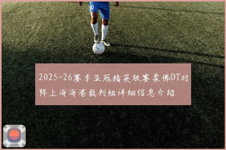 2025-26赛季亚冠精英联赛柔佛DT对阵上海海港裁判组详细信息介绍