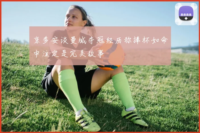 京多安谈曼城夺冠经历称捧杯如命中注定是完美故事