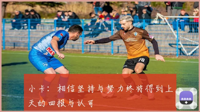 小卡：相信坚持与努力终将得到上天的回报与认可